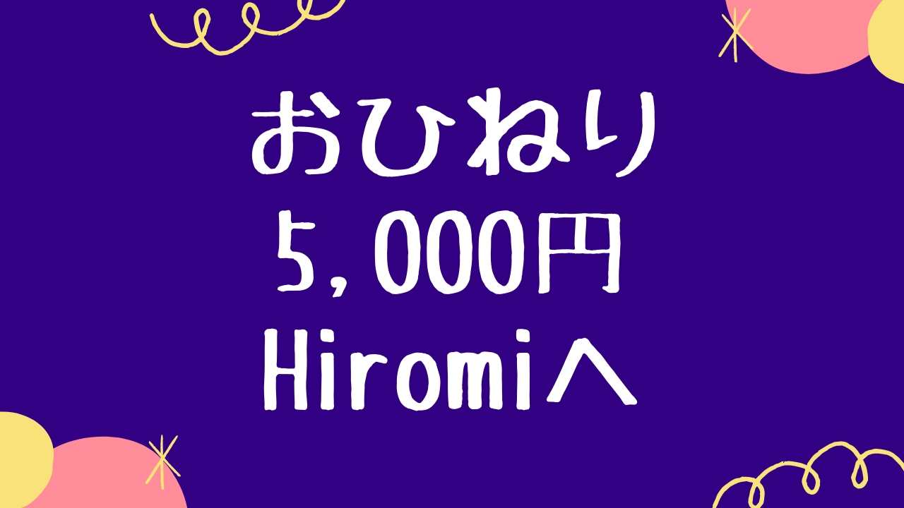 おひねり　5,000円　Hiromiへ